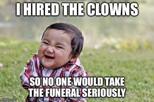 Evil Toddler Meme | I HIRED THE CLOWNS SO NO ONE WOULD TAKE THE FUNERAL SERIOUSLY | image tagged in memes,evil toddler | made w/ Imgflip meme maker