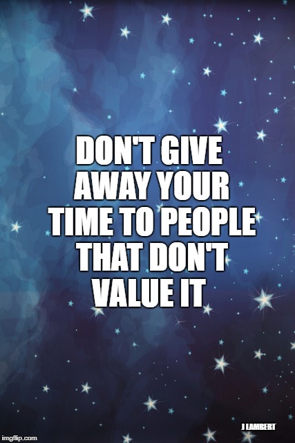 time | DON'T GIVE AWAY YOUR TIME TO PEOPLE THAT DON'T VALUE IT; J LAMBERT | image tagged in values,aint nobody got time for that,time,meme | made w/ Imgflip meme maker
