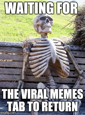 Waiting Skeleton Meme | WAITING FOR; THE VIRAL MEMES TAB TO RETURN | image tagged in memes,waiting skeleton | made w/ Imgflip meme maker