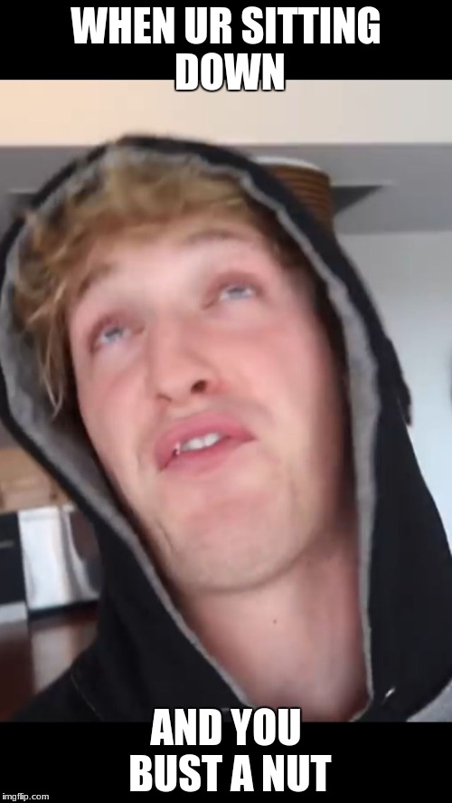 Logan paul | WHEN UR SITTING DOWN; AND YOU BUST A NUT | image tagged in logan paul | made w/ Imgflip meme maker