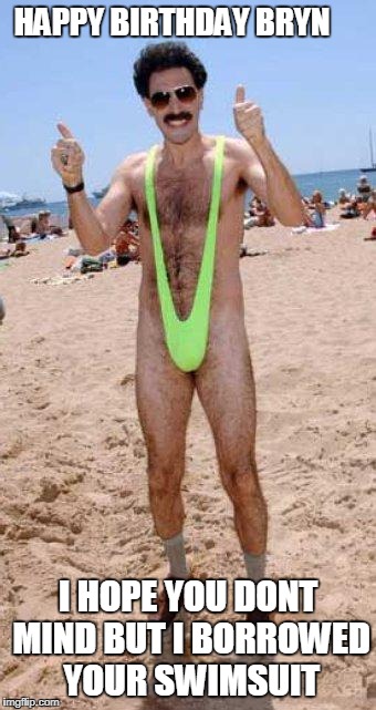 Beach Borat like  | HAPPY BIRTHDAY BRYN; I HOPE YOU DONT MIND BUT I BORROWED YOUR SWIMSUIT | image tagged in beach borat like | made w/ Imgflip meme maker