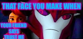 Trust me | THAT FACE YOU MAKE WHEN; YOUR FRIEND SAYS TRUST ME | image tagged in transformers prime,knockout,miko,knockouts sexy face,nsfw sorta | made w/ Imgflip meme maker
