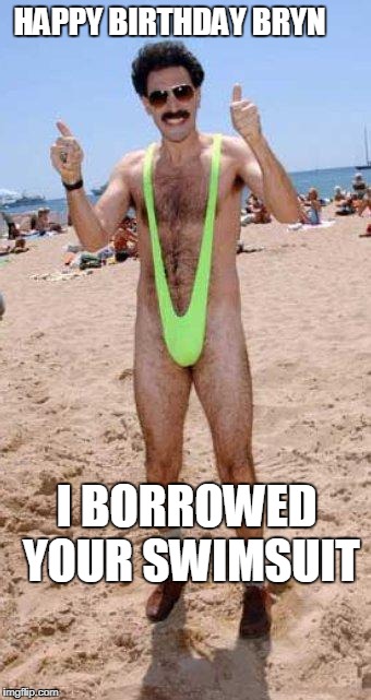 Beach Borat like  | HAPPY BIRTHDAY BRYN; I BORROWED YOUR SWIMSUIT | image tagged in beach borat like | made w/ Imgflip meme maker