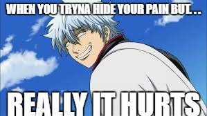 Hiding your pain but truly its hurts | WHEN YOU TRYNA HIDE YOUR PAIN BUT. . . REALLY IT HURTS | image tagged in anime meme | made w/ Imgflip meme maker