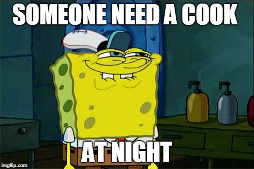 Don't You Squidward Meme | SOMEONE NEED A COOK; AT NIGHT | image tagged in memes,dont you squidward | made w/ Imgflip meme maker