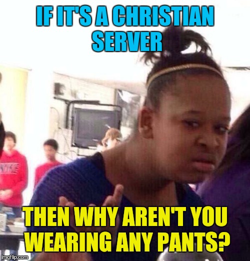 Black Girl Wat Meme | IF IT'S A CHRISTIAN SERVER THEN WHY AREN'T YOU WEARING ANY PANTS? | image tagged in memes,black girl wat | made w/ Imgflip meme maker