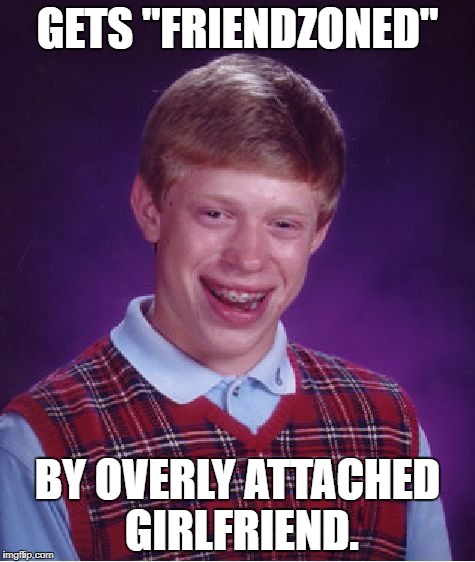 Bad Luck Brian Meme | GETS "FRIENDZONED"; BY OVERLY ATTACHED GIRLFRIEND. | image tagged in memes,bad luck brian | made w/ Imgflip meme maker