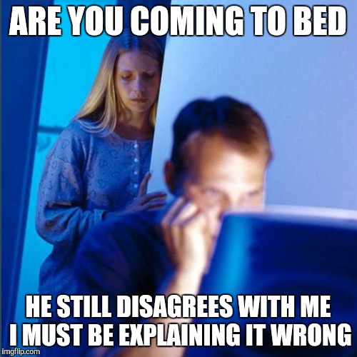ARE YOU COMING TO BED HE STILL DISAGREES WITH ME I MUST BE EXPLAINING IT WRONG | made w/ Imgflip meme maker