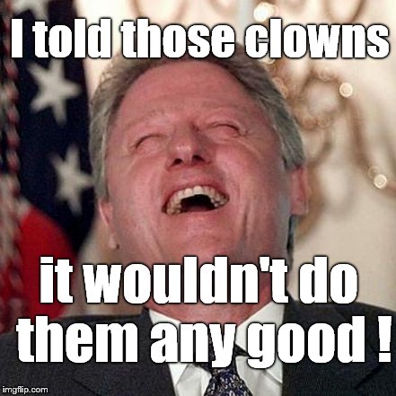 I told those clowns it wouldn't do them any good ! | made w/ Imgflip meme maker