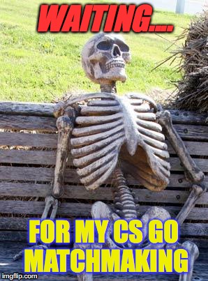 cs go matchmaking......._you_now | WAITING.... FOR MY CS GO MATCHMAKING | image tagged in memes,waiting skeleton,matchmaking | made w/ Imgflip meme maker
