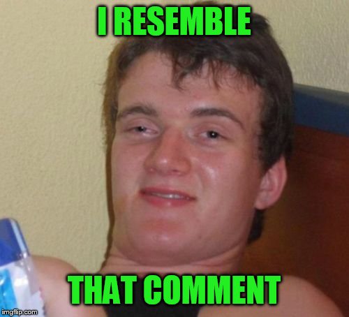 10 Guy Meme | I RESEMBLE THAT COMMENT | image tagged in memes,10 guy | made w/ Imgflip meme maker
