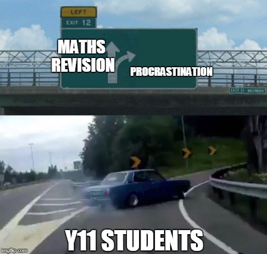 Left Exit 12 Off Ramp Meme | MATHS REVISION; PROCRASTINATION; Y11 STUDENTS | image tagged in left exit 12 off ramp | made w/ Imgflip meme maker