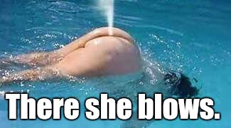 There she blows. | made w/ Imgflip meme maker