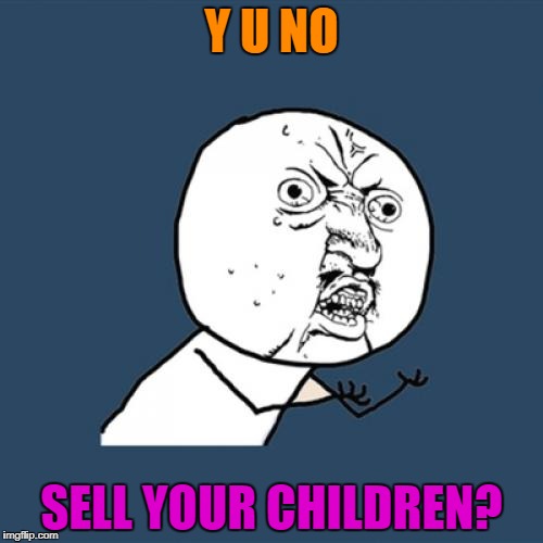 Y U No Meme | Y U NO SELL YOUR CHILDREN? | image tagged in memes,y u no | made w/ Imgflip meme maker