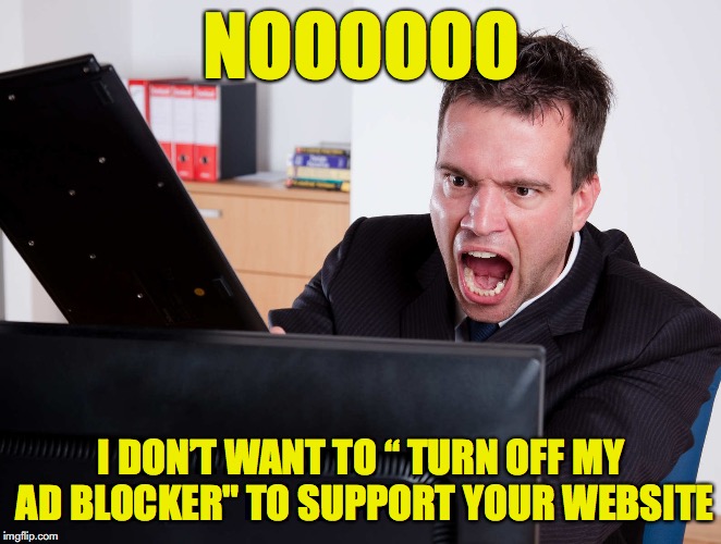 Ad Blockers | NOOOOOO; I DON’T WANT TO “ TURN OFF MY AD BLOCKER" TO SUPPORT YOUR WEBSITE | image tagged in angry computer user | made w/ Imgflip meme maker