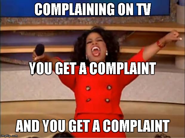 Oprah You Get A Meme | COMPLAINING ON TV AND YOU GET A COMPLAINT YOU GET A COMPLAINT | image tagged in memes,oprah you get a | made w/ Imgflip meme maker