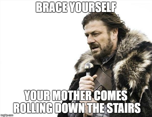Brace Yourselves X is Coming Meme | BRACE YOURSELF; YOUR MOTHER COMES ROLLING DOWN THE STAIRS | image tagged in memes,brace yourselves x is coming | made w/ Imgflip meme maker