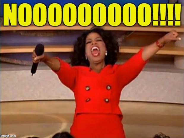 Oprah You Get A Meme | NOOOOOOOOO!!!! | image tagged in memes,oprah you get a | made w/ Imgflip meme maker