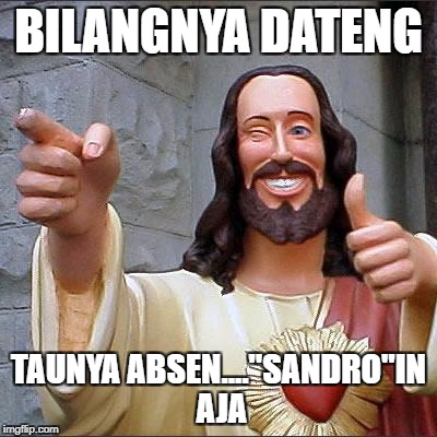 Buddy Christ Meme | BILANGNYA DATENG; TAUNYA ABSEN...."SANDRO"IN AJA | image tagged in memes,buddy christ | made w/ Imgflip meme maker