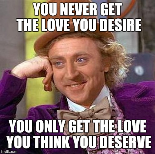 Love and life advice from wonka | YOU NEVER GET THE LOVE YOU DESIRE; YOU ONLY GET THE LOVE YOU THINK YOU DESERVE | image tagged in memes,creepy condescending wonka | made w/ Imgflip meme maker