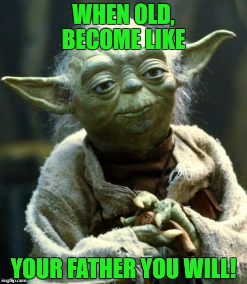 Star Wars Yoda Meme | WHEN OLD, BECOME LIKE YOUR FATHER YOU WILL! | image tagged in memes,star wars yoda | made w/ Imgflip meme maker