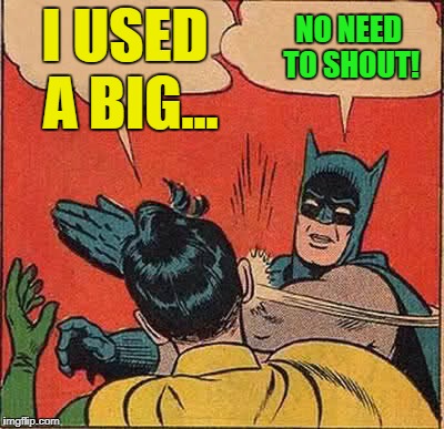 Batman Slapping Robin Meme | I USED A BIG... NO NEED TO SHOUT! | image tagged in memes,batman slapping robin | made w/ Imgflip meme maker