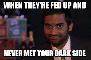 WHEN THEY'RE FED UP AND; NEVER MET YOUR DARK SIDE | image tagged in evil toddler | made w/ Imgflip meme maker