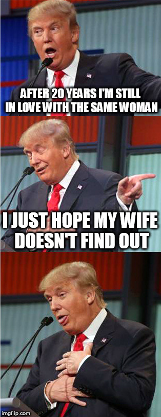 Bad Pun Trump | AFTER 20 YEARS I'M STILL IN LOVE WITH THE SAME WOMAN; I JUST HOPE MY WIFE DOESN'T FIND OUT | image tagged in bad pun trump | made w/ Imgflip meme maker