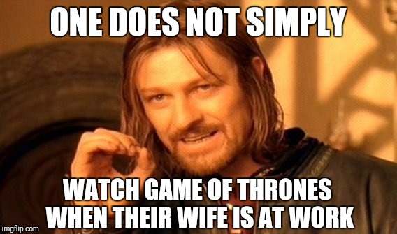 One does not simply watch game of thrones when their wife is at work | ONE DOES NOT SIMPLY; WATCH GAME OF THRONES WHEN THEIR WIFE IS AT WORK | image tagged in memes,one does not simply,game of thrones | made w/ Imgflip meme maker