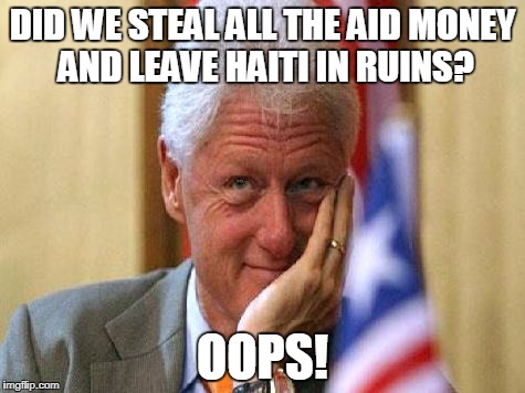 smiling bill clinton | DID WE STEAL ALL THE AID MONEY AND LEAVE HAITI IN RUINS? OOPS! | image tagged in smiling bill clinton | made w/ Imgflip meme maker