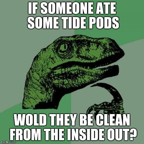 Philosoraptor | IF SOMEONE ATE SOME TIDE PODS; WOLD THEY BE CLEAN FROM THE INSIDE OUT? | image tagged in memes,philosoraptor | made w/ Imgflip meme maker