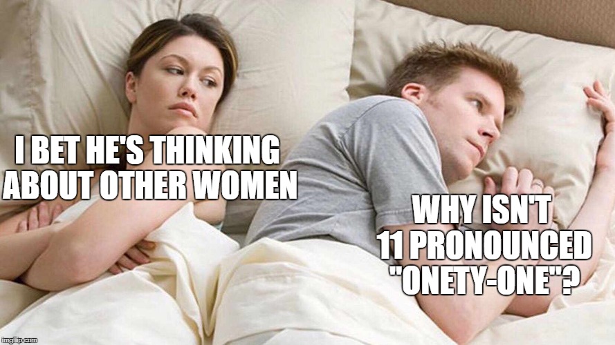 I Bet He's Thinking About Other Women | I BET HE'S THINKING ABOUT OTHER WOMEN; WHY ISN'T 11 PRONOUNCED "ONETY-ONE"? | image tagged in i bet he's thinking about other women,memes,funny,9/11 | made w/ Imgflip meme maker