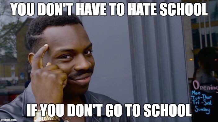 Roll Safe Think About It Meme | YOU DON'T HAVE TO HATE SCHOOL; IF YOU DON'T GO TO SCHOOL | image tagged in memes,roll safe think about it,funny,school | made w/ Imgflip meme maker