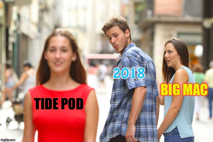 I’d rather eat a Big Mac than a tide pod any day. | 2018; BIG MAC; TIDE POD | image tagged in memes,distracted boyfriend,mcdonalds,tide pods | made w/ Imgflip meme maker