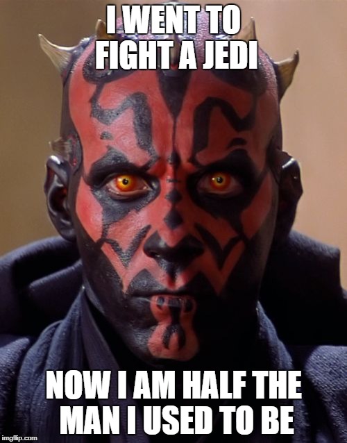 Darth Maul |  I WENT TO FIGHT A JEDI; NOW I AM HALF THE MAN I USED TO BE | image tagged in memes,darth maul | made w/ Imgflip meme maker
