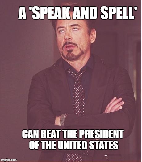Face You Make Robert Downey Jr Meme | A 'SPEAK AND SPELL' CAN BEAT THE PRESIDENT OF THE UNITED STATES | image tagged in memes,face you make robert downey jr | made w/ Imgflip meme maker
