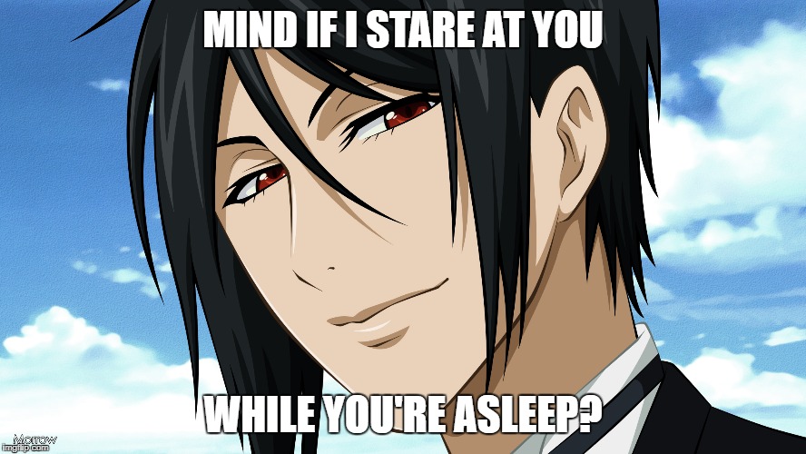Black Butler | MIND IF I STARE AT YOU; WHILE YOU'RE ASLEEP? | image tagged in black butler | made w/ Imgflip meme maker