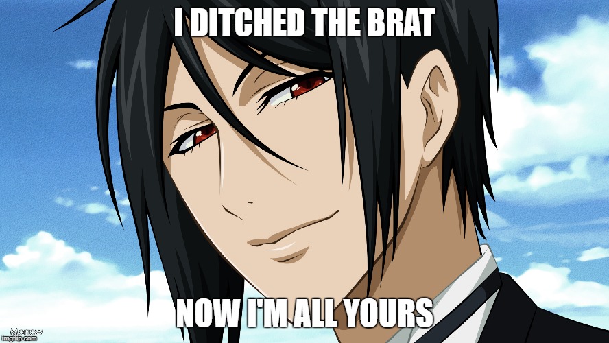 Black Butler | I DITCHED THE BRAT; NOW I'M ALL YOURS | image tagged in black butler | made w/ Imgflip meme maker