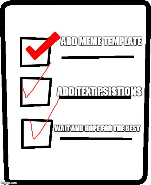 new meme template | ADD MEME TEMPLATE; ADD TEXT PSISTIONS; WAIT AND HOPE FOR THE BEST | image tagged in checklist,memes,curry2017 | made w/ Imgflip meme maker