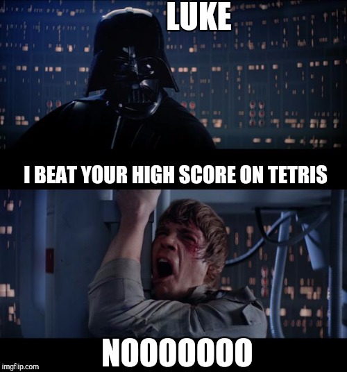 Star Wars No | LUKE; I BEAT YOUR HIGH SCORE ON TETRIS; NOOOOOOO | image tagged in memes,star wars no | made w/ Imgflip meme maker