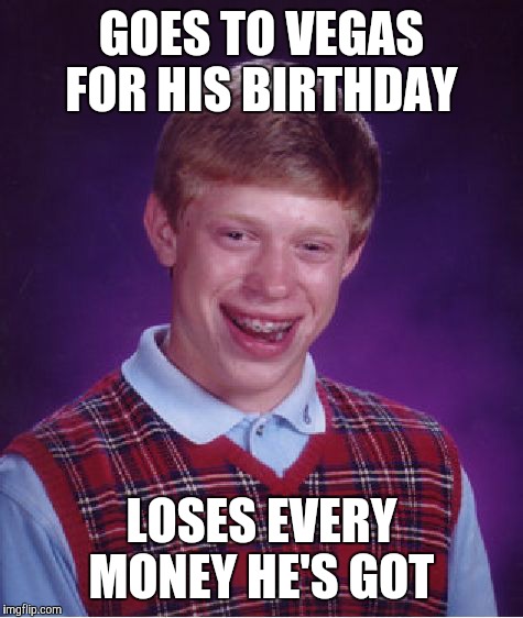 Bad Luck Brian | GOES TO VEGAS FOR HIS BIRTHDAY; LOSES EVERY MONEY HE'S GOT | image tagged in memes,bad luck brian | made w/ Imgflip meme maker