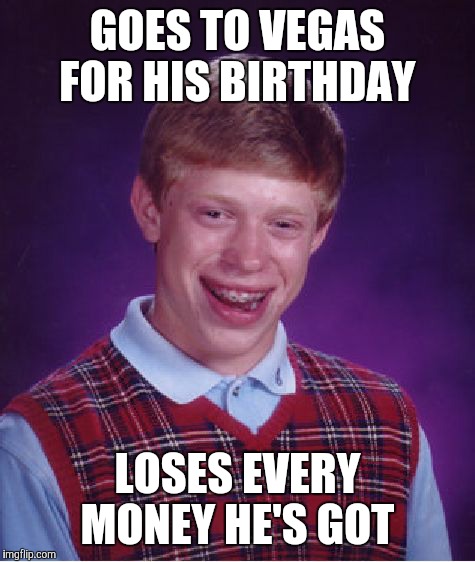 Bad Luck Brian Meme | GOES TO VEGAS FOR HIS BIRTHDAY; LOSES EVERY MONEY HE'S GOT | image tagged in memes,bad luck brian | made w/ Imgflip meme maker