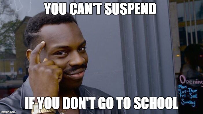 Roll Safe Think About It | YOU CAN'T SUSPEND; IF YOU DON'T GO TO SCHOOL | image tagged in memes,roll safe think about it | made w/ Imgflip meme maker