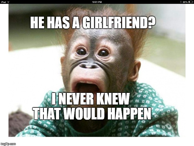 Suprised? | HE HAS A GIRLFRIEND? I NEVER KNEW THAT WOULD HAPPEN | image tagged in suprised | made w/ Imgflip meme maker