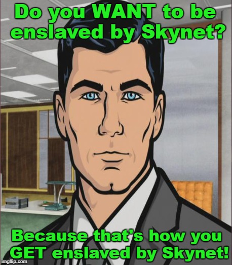 Do you WANT to be enslaved by Skynet? Because that's how you GET enslaved by Skynet! | made w/ Imgflip meme maker