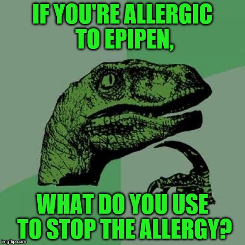 I actually had this thought today. No joke | IF YOU'RE ALLERGIC TO EPIPEN, WHAT DO YOU USE TO STOP THE ALLERGY? | image tagged in memes,philosoraptor,allergies | made w/ Imgflip meme maker