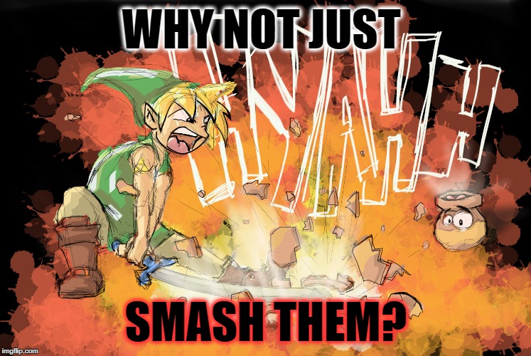 WHY NOT JUST SMASH THEM? | made w/ Imgflip meme maker