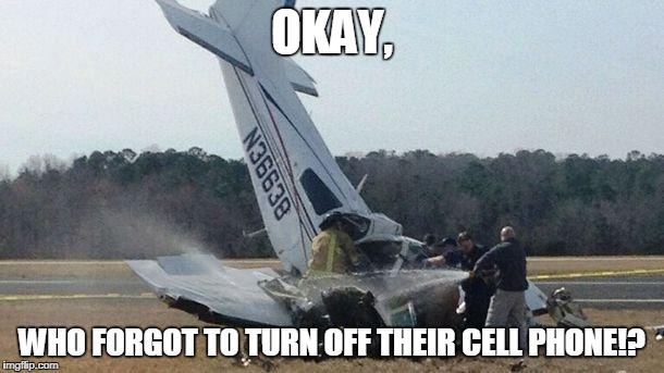 Plane Crash | OKAY, WHO FORGOT TO TURN OFF THEIR CELL PHONE!? | image tagged in plane crash | made w/ Imgflip meme maker