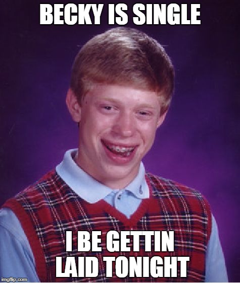 Bad Luck Brian | BECKY IS SINGLE; I BE GETTIN LAID TONIGHT | image tagged in memes,bad luck brian | made w/ Imgflip meme maker