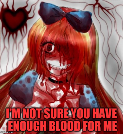 I'M NOT SURE YOU HAVE ENOUGH BLOOD FOR ME | made w/ Imgflip meme maker